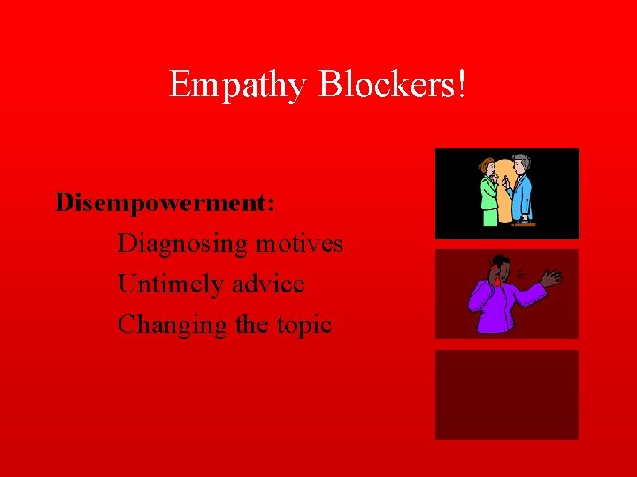 Empathy Blockers! Disempowerment: Diagnosing motives Untimely advice Changing the topic 