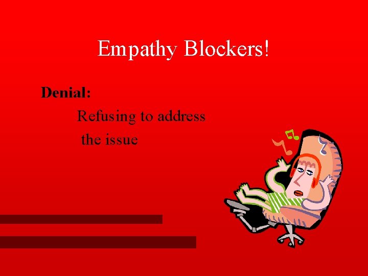 Empathy Blockers! Denial: Refusing to address the issue 