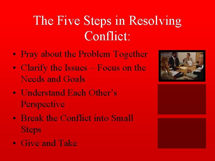 The Five Steps in Resolving Conflict: • Pray about the Problem Together • Clarify