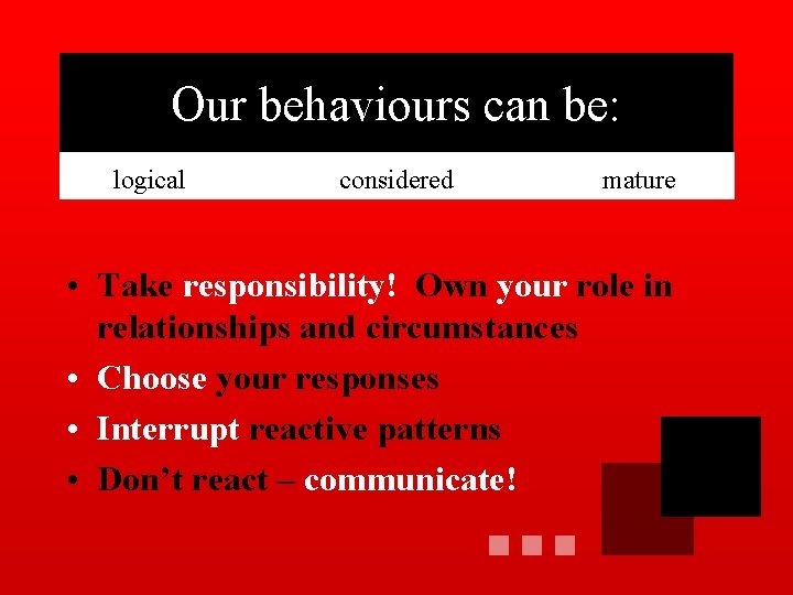 Our behaviours can be: logical considered mature • Take responsibility! Own your role in