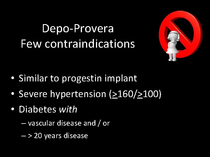 Depo-Provera Few contraindications • Similar to progestin implant • Severe hypertension (>160/>100) • Diabetes