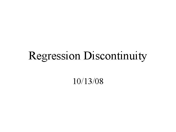 Regression Discontinuity 10/13/08 