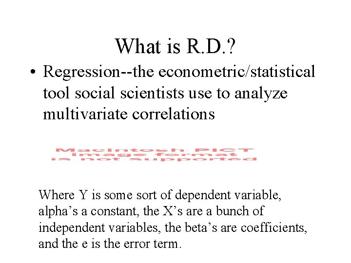 What is R. D. ? • Regression--the econometric/statistical tool social scientists use to analyze