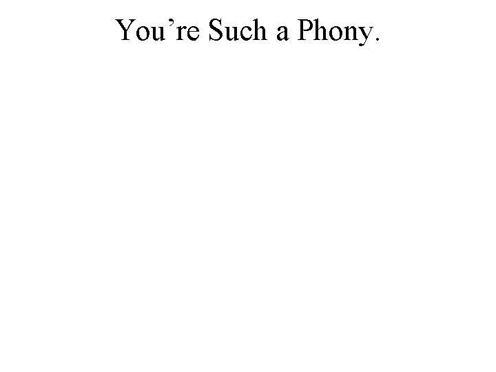 You’re Such a Phony. 