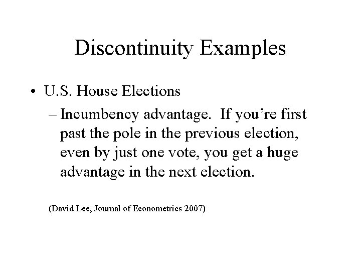 Discontinuity Examples • U. S. House Elections – Incumbency advantage. If you’re first past
