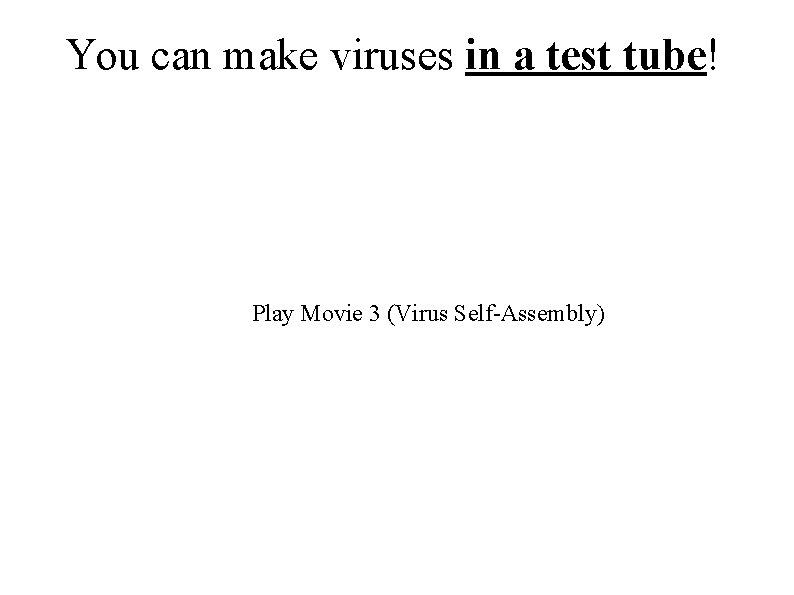 You can make viruses in a test tube! Play Movie 3 (Virus Self-Assembly) 