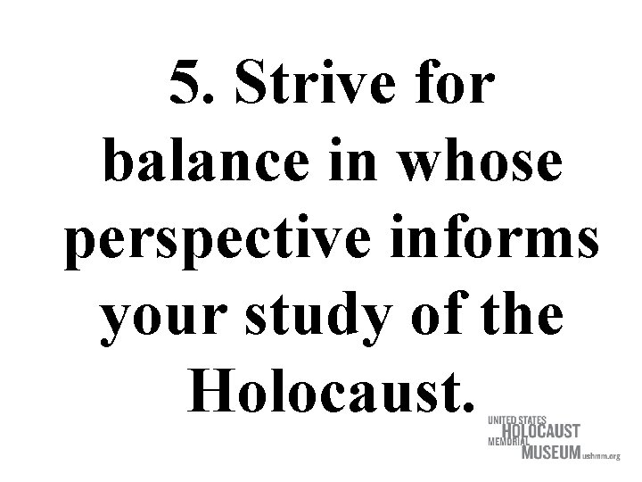 5. Strive for balance in whose perspective informs your study of the Holocaust. 