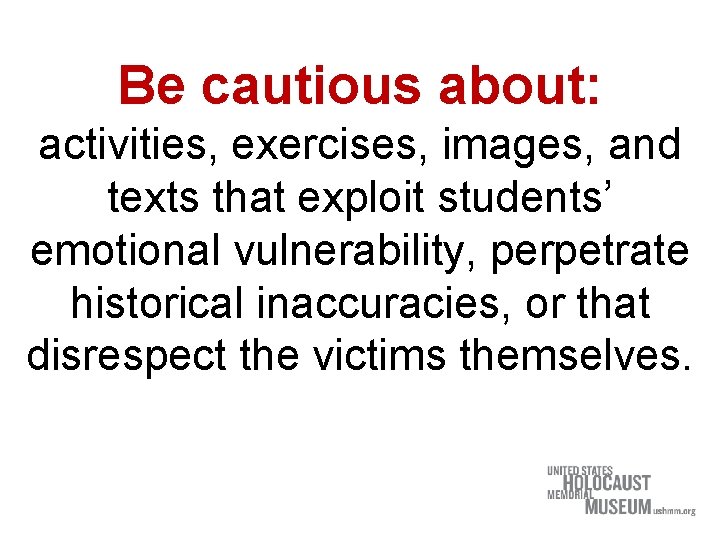 Be cautious about: activities, exercises, images, and texts that exploit students’ emotional vulnerability, perpetrate