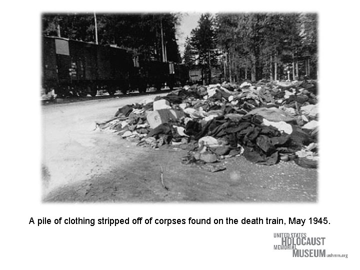 A pile of clothing stripped off of corpses found on the death train, May