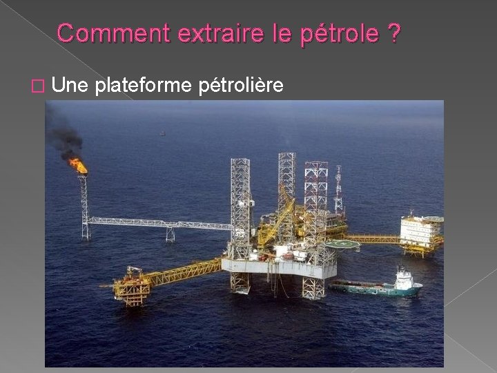 Comment extraire le pétrole ? � Une plateforme pétrolière Comment extraire le pétrole ? � Une plateforme pétrolière