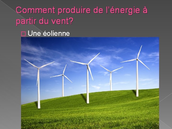 Comment produire de l’énergie à partir du vent? � Une éolienne Comment produire de l’énergie à partir du vent? � Une éolienne