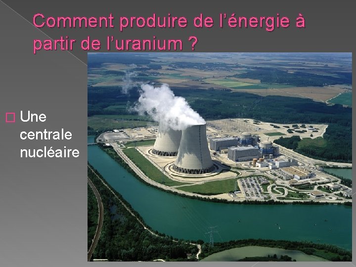 Comment produire de l’énergie à partir de l’uranium ? � Une centrale nucléaire Comment produire de l’énergie à partir de l’uranium ? � Une centrale nucléaire
