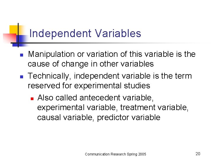 Independent Variables n n Manipulation or variation of this variable is the cause of