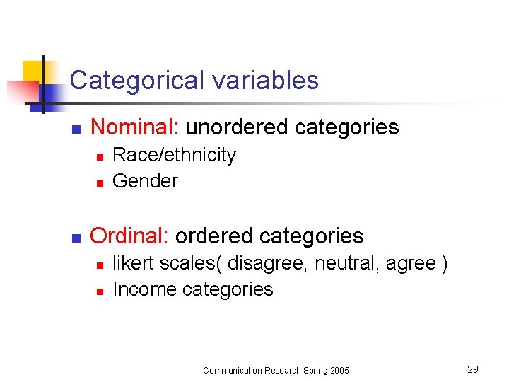 Categorical variables n Nominal: unordered categories n n n Race/ethnicity Gender Ordinal: ordered categories