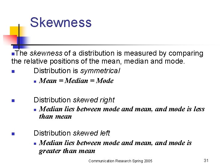 Skewness The skewness of a distribution is measured by comparing the relative positions of