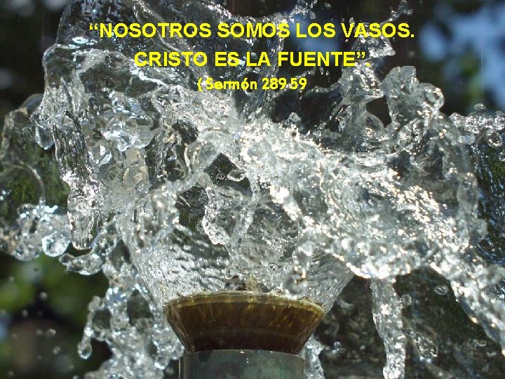 “NOSOTROS SOMOS LOS VASOS. CRISTO ES LA FUENTE”. ( Sermón 289 59 