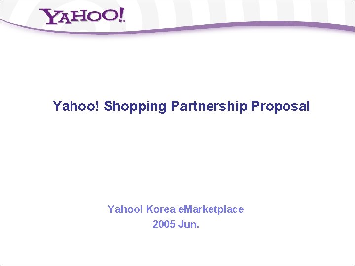 Yahoo! Shopping Partnership Proposal Yahoo! Korea e. Marketplace 2005 Jun. 