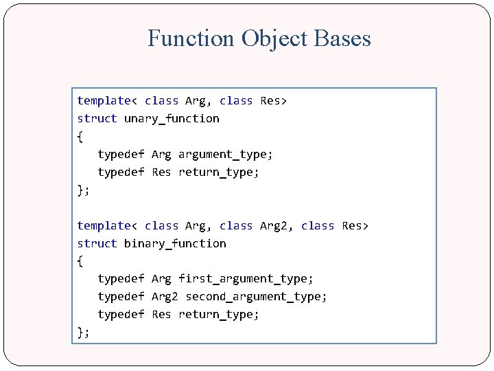 Function Object Bases template< class Arg, class Res> struct unary_function { typedef Arg argument_type;