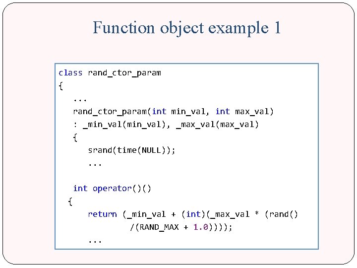 Function object example 1 class rand_ctor_param { . . . rand_ctor_param(int min_val, int max_val)