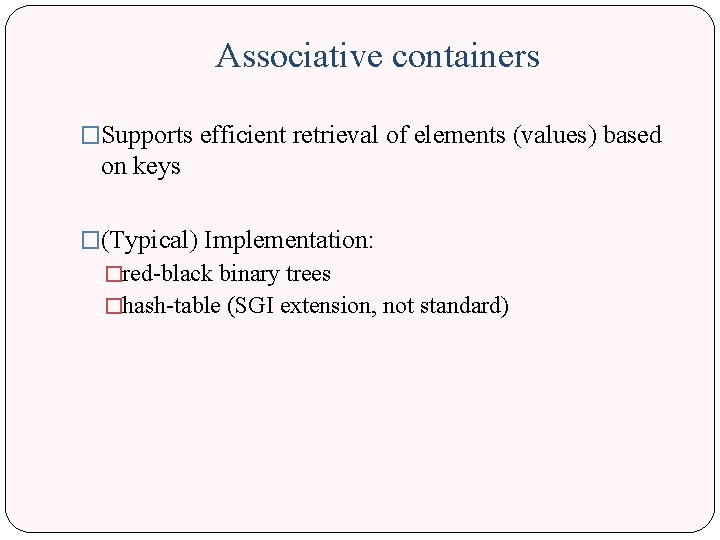 Associative containers �Supports efficient retrieval of elements (values) based on keys �(Typical) Implementation: �red-black