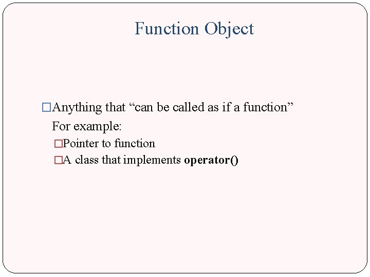 Function Object �Anything that “can be called as if a function” For example: �Pointer