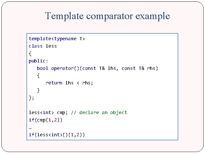 Template comparator example template<typename T> class less { public: bool operator()(const T& lhs, const
