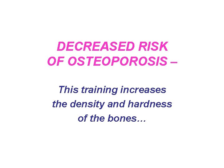 DECREASED RISK OF OSTEOPOROSIS – This training increases the density and hardness of the DECREASED RISK OF OSTEOPOROSIS – This training increases the density and hardness of the