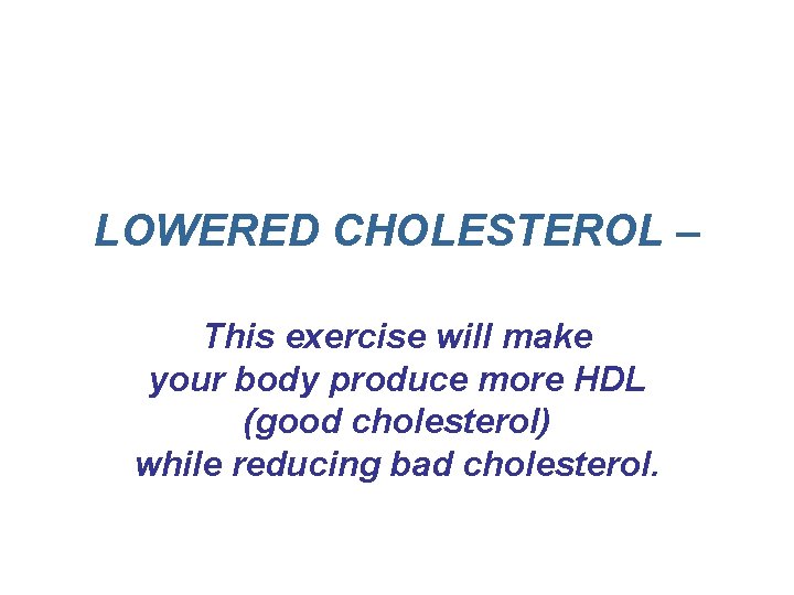LOWERED CHOLESTEROL – This exercise will make your body produce more HDL (good cholesterol) LOWERED CHOLESTEROL – This exercise will make your body produce more HDL (good cholesterol)
