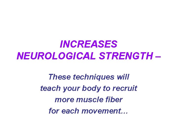 INCREASES NEUROLOGICAL STRENGTH – These techniques will teach your body to recruit more muscle INCREASES NEUROLOGICAL STRENGTH – These techniques will teach your body to recruit more muscle