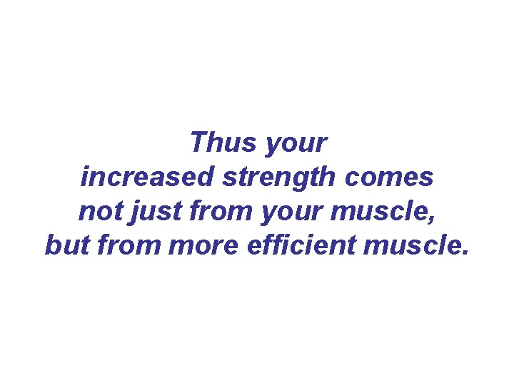 Thus your increased strength comes not just from your muscle, but from more efficient Thus your increased strength comes not just from your muscle, but from more efficient