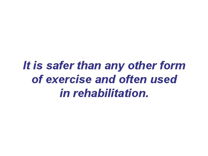 It is safer than any other form of exercise and often used in rehabilitation. It is safer than any other form of exercise and often used in rehabilitation.