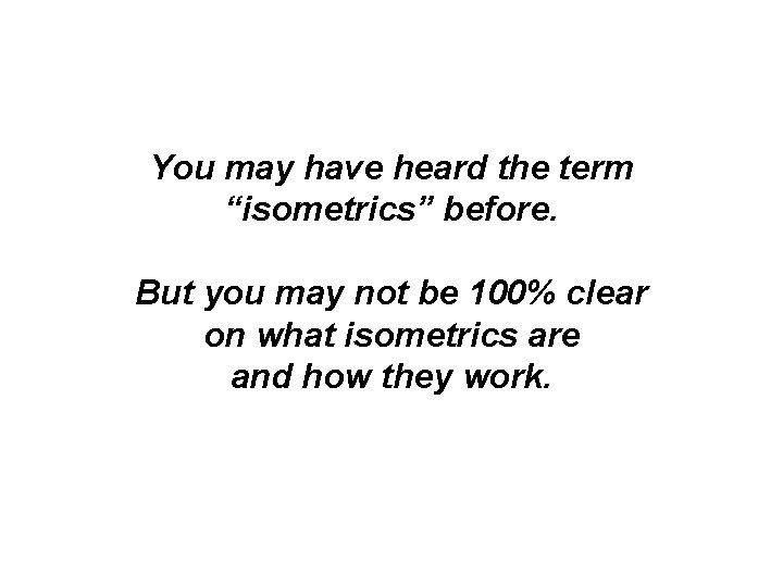 You may have heard the term “isometrics” before. But you may not be 100% You may have heard the term “isometrics” before. But you may not be 100%