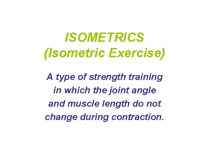 ISOMETRICS (Isometric Exercise) A type of strength training in which the joint angle and ISOMETRICS (Isometric Exercise) A type of strength training in which the joint angle and