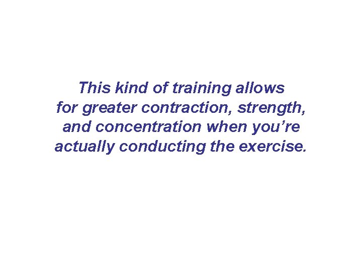 This kind of training allows for greater contraction, strength, and concentration when you’re actually This kind of training allows for greater contraction, strength, and concentration when you’re actually