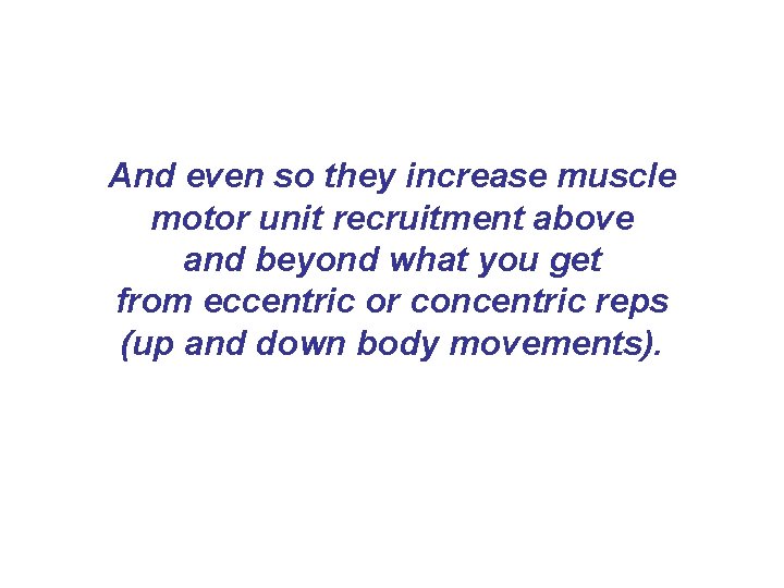 And even so they increase muscle motor unit recruitment above and beyond what you And even so they increase muscle motor unit recruitment above and beyond what you