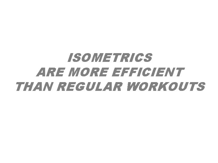 ISOMETRICS ARE MORE EFFICIENT THAN REGULAR WORKOUTS ISOMETRICS ARE MORE EFFICIENT THAN REGULAR WORKOUTS