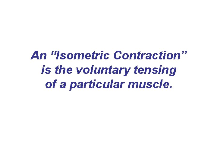 An “Isometric Contraction” is the voluntary tensing of a particular muscle. An “Isometric Contraction” is the voluntary tensing of a particular muscle.