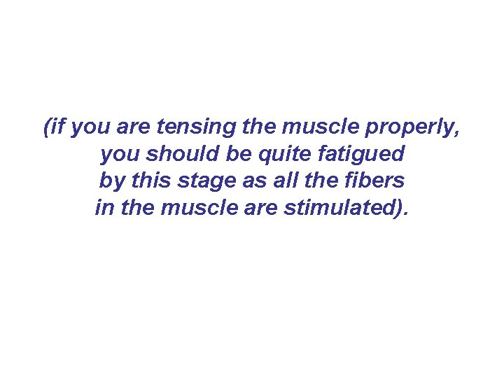 (if you are tensing the muscle properly, you should be quite fatigued by this (if you are tensing the muscle properly, you should be quite fatigued by this