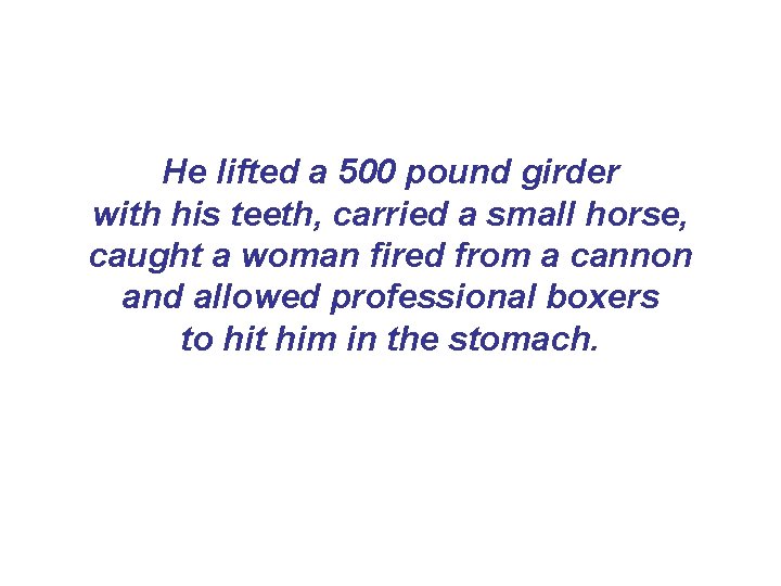 He lifted a 500 pound girder with his teeth, carried a small horse, caught He lifted a 500 pound girder with his teeth, carried a small horse, caught
