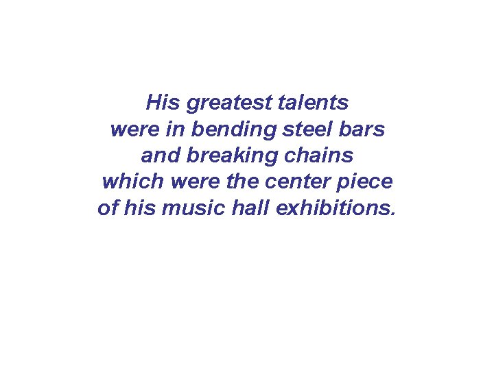 His greatest talents were in bending steel bars and breaking chains which were the His greatest talents were in bending steel bars and breaking chains which were the