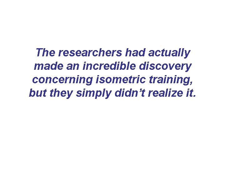The researchers had actually made an incredible discovery concerning isometric training, but they simply The researchers had actually made an incredible discovery concerning isometric training, but they simply