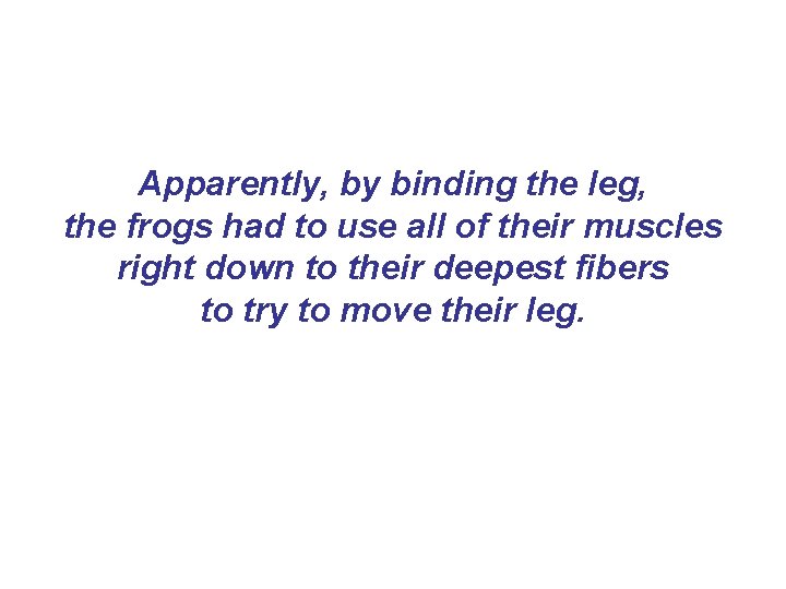 Apparently, by binding the leg, the frogs had to use all of their muscles Apparently, by binding the leg, the frogs had to use all of their muscles