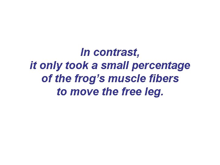 In contrast, it only took a small percentage of the frog’s muscle fibers to In contrast, it only took a small percentage of the frog’s muscle fibers to