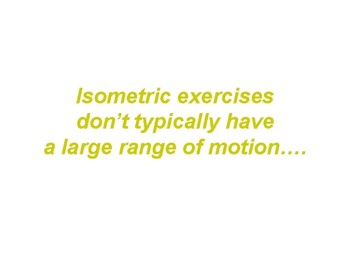 Isometric exercises don’t typically have a large range of motion…. Isometric exercises don’t typically have a large range of motion….