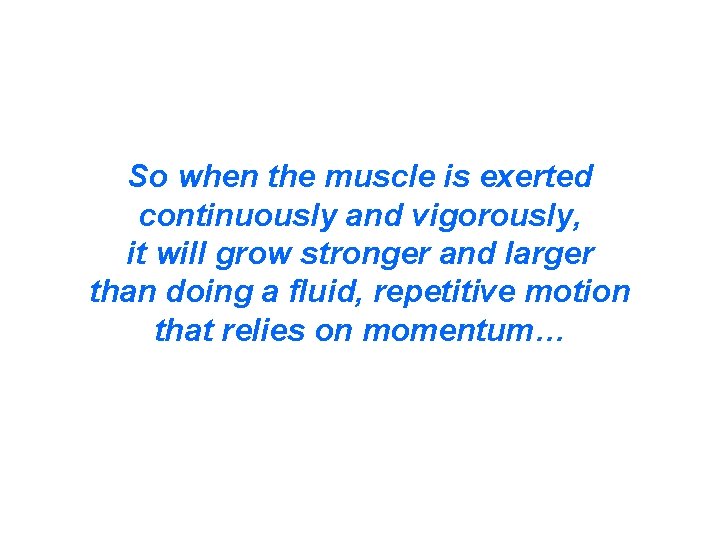 So when the muscle is exerted continuously and vigorously, it will grow stronger and So when the muscle is exerted continuously and vigorously, it will grow stronger and