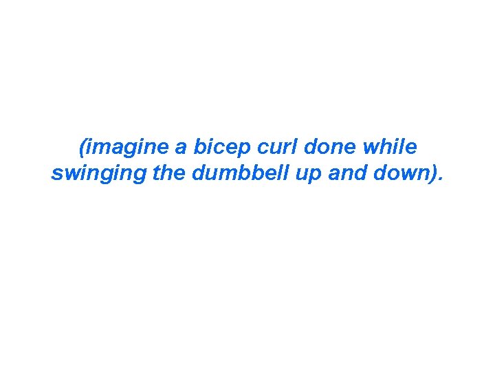 (imagine a bicep curl done while swinging the dumbbell up and down). (imagine a bicep curl done while swinging the dumbbell up and down).