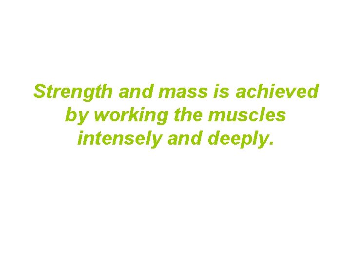 Strength and mass is achieved by working the muscles intensely and deeply. Strength and mass is achieved by working the muscles intensely and deeply.