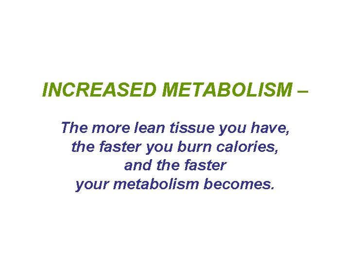 INCREASED METABOLISM – The more lean tissue you have, the faster you burn calories, INCREASED METABOLISM – The more lean tissue you have, the faster you burn calories,