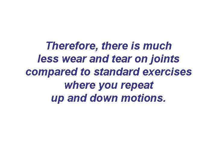 Therefore, there is much less wear and tear on joints compared to standard exercises Therefore, there is much less wear and tear on joints compared to standard exercises