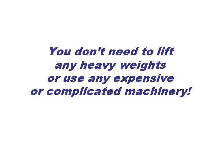 You don’t need to lift any heavy weights or use any expensive or complicated You don’t need to lift any heavy weights or use any expensive or complicated